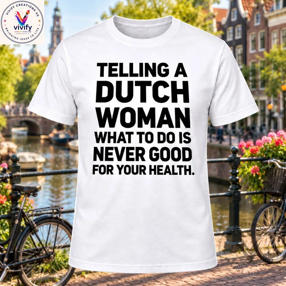 Telling a Dutch Woman What to Do Is Never Good for Your Health T-Shirt - Funny Netherlands Gift Tee